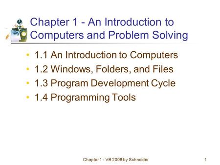 Chapter 1 - VB 2008 by Schneider1 Chapter 1 - An Introduction to Computers and Problem Solving 1.1 An Introduction to Computers 1.2 Windows, Folders, and.