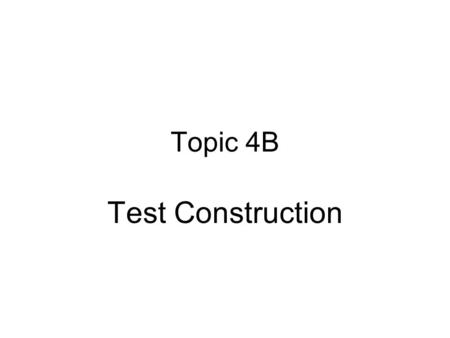 Topic 4B Test Construction.