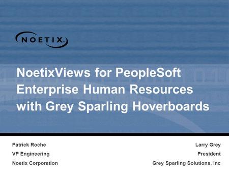 Larry Grey President Grey Sparling Solutions, Inc Patrick Roche VP Engineering Noetix Corporation NoetixViews for PeopleSoft Enterprise Human Resources.