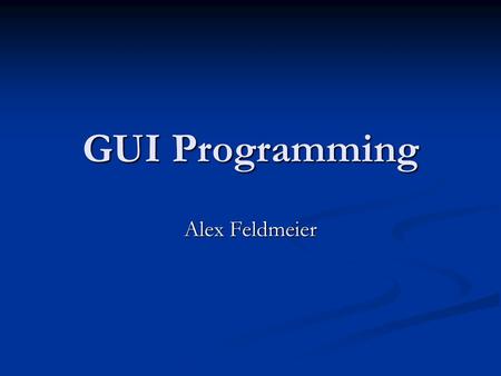 GUI Programming Alex Feldmeier.