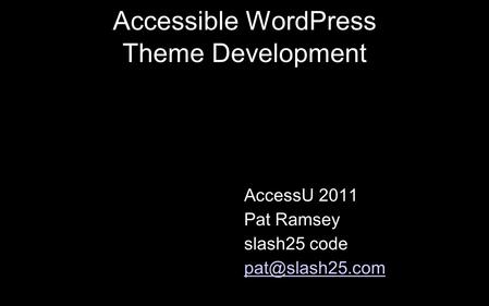 Accessible WordPress Theme Development AccessU 2011 Pat Ramsey slash25 code