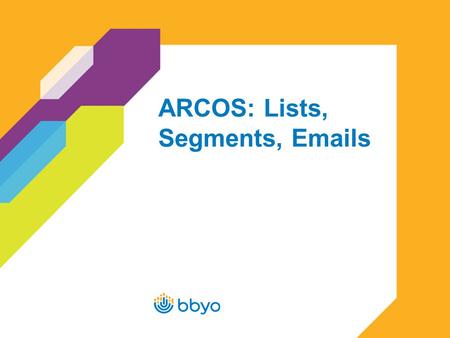 ARCOS: Lists, Segments,  s. 2 Uploading Lists in ARCOS Log in to ARCOS at https://cms.bbyo.org/login.plhttps://cms.bbyo.org/login.pl –If you do not.