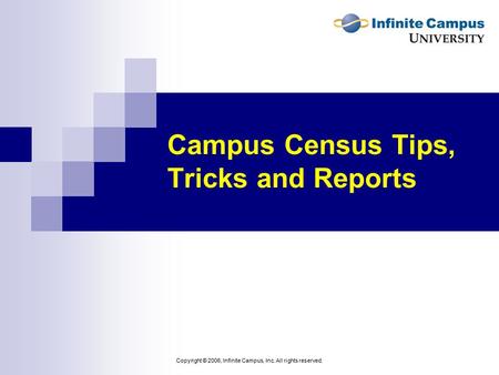 Copyright © 2006, Infinite Campus, Inc. All rights reserved. Campus Census Tips, Tricks and Reports.