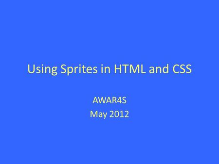 Using Sprites in HTML and CSS AWAR4S May 2012. 1) Create a Sprite Image A sprite is a specially formatted image which can show variants of various sub-images.