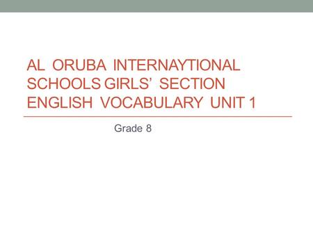 AL ORUBA INTERNAYTIONAL SCHOOLS GIRLS’ SECTION ENGLISH VOCABULARY UNIT 1 Grade 8.