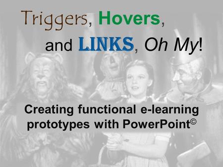 Triggers, Hovers, and Links, Oh My! Creating functional e-learning prototypes with PowerPoint ©