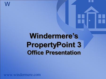 Www.windermere.com W Windermere’s PropertyPoint 3 Office Presentation Windermere’s PropertyPoint 3 Office Presentation.