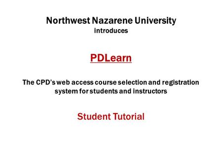Northwest Nazarene University introduces PDLearn The CPD’s web access course selection and registration system for students and instructors Student Tutorial.
