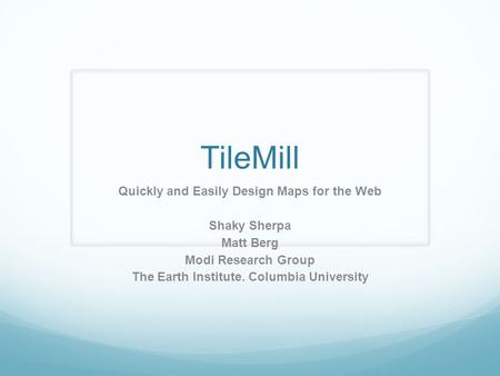 TileMill Quickly and Easily Design Maps for the Web Shaky Sherpa Matt Berg Modi Research Group The Earth Institute. Columbia University.