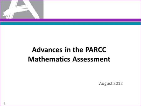 Advances in the PARCC Mathematics Assessment August 2012 1.