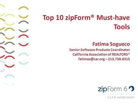 Top 10 zipForm® Must-have Tools Fatima Sogueco Senior Software Products Coordinator California Association of REALTORS® – 213.739.8315.