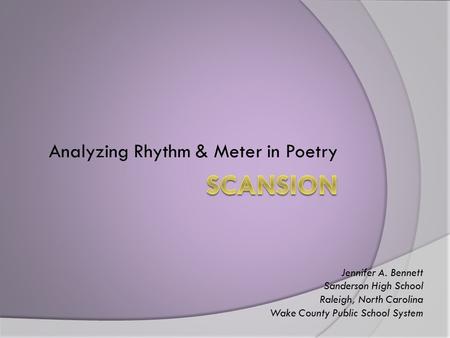 Analyzing Rhythm & Meter in Poetry Jennifer A. Bennett Sanderson High School Raleigh, North Carolina Wake County Public School System.