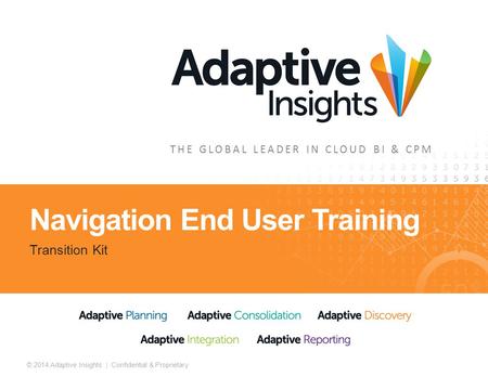 1 © 2014 Adaptive Insights | Confidential & Proprietary THE GLOBAL LEADER IN CLOUD BI & CPM Navigation End User Training Transition Kit.