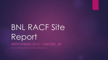 BNL RACF Site Report HEPIX SPRING 2015 – OXFORD, UK WILLIAM STRECKER-KELLOGG