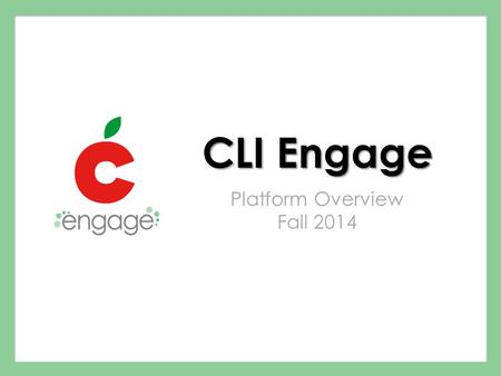 CLI Engage Platform Overview Fall 2014. Questions?  us at: At the end of this session, users will be able to : Complete the.