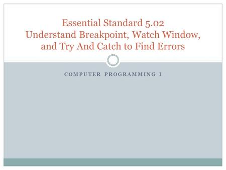 COMPUTER PROGRAMMING I Essential Standard 5.02 Understand Breakpoint, Watch Window, and Try And Catch to Find Errors.