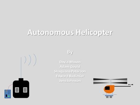 Autonomous Helicopter By David Mason Adam Gould Shaquana Peterson Edward Budimier Jens Johnson.