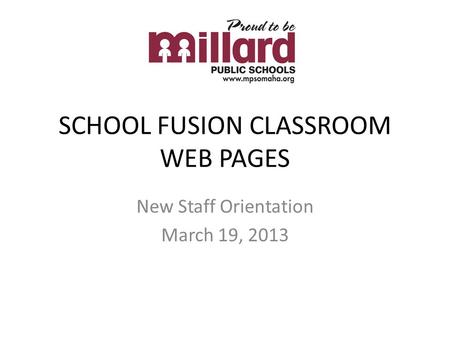 SCHOOL FUSION CLASSROOM WEB PAGES New Staff Orientation March 19, 2013.