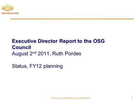 OSG Council Meeting, August 2nd 2011 1 Executive Director Report to the OSG Council Executive Director Report to the OSG Council August 2 nd 2011, Ruth.