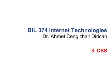 Dr. Ahmet Cengizhan Dirican BIL 374 Internet Technologies 3. CSS.
