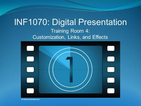 Training Room 4: Customization, Links, and Effects INF1070: Digital Presentation © UberGiant/shutterstock.