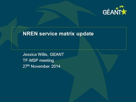NREN service matrix update Jessica Willis, GEANT TF-MSP meeting 27 th November 2014.