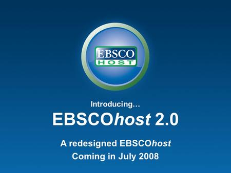 Introducing… EBSCOhost 2.0 A redesigned EBSCOhost Coming in July 2008.