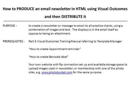 How to PRODUCE an email newsletter in HTML using Visual Outcomes and then DISTRIBUTE it PURPOSE - to create a newsletter or message to email to all practice.