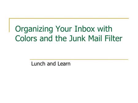 Organizing Your Inbox with Colors and the Junk Mail Filter Lunch and Learn.