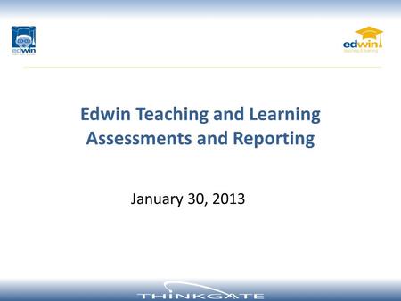 January 30, 2013 Edwin Teaching and Learning Assessments and Reporting.