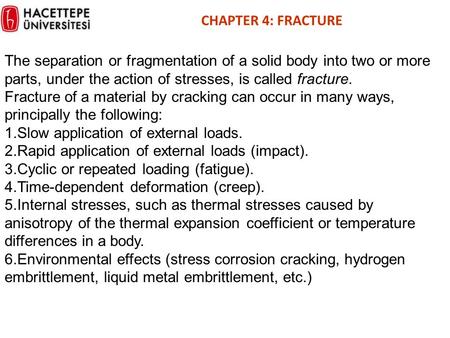 CHAPTER 4: FRACTURE The separation or fragmentation of a solid body into two or more parts, under the action of stresses, is called fracture. Fracture.