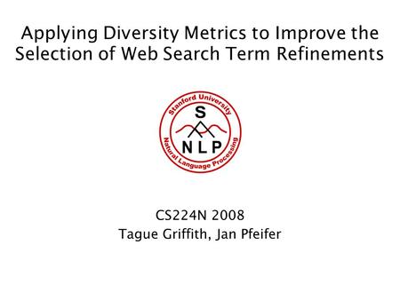 Applying Diversity Metrics to Improve the Selection of Web Search Term Refinements CS224N 2008 Tague Griffith, Jan Pfeifer.