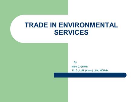 By Mark D. Griffith, Ph.D.; LLB (Hons.) LLM; MCIArb. TRADE IN ENVIRONMENTAL SERVICES.