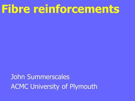 Fibre reinforcements John Summerscales ACMC University of Plymouth.