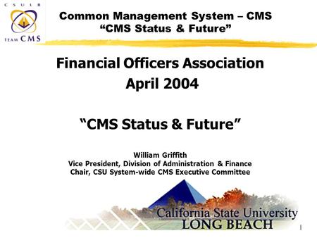Common Management System – CMS “CMS Status & Future” 1 Financial Officers Association April 2004 “CMS Status & Future” William Griffith Vice President,