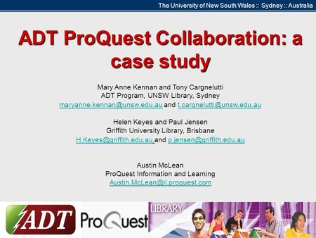 The University of New South Wales :: Sydney :: Australia ADT ProQuest Collaboration: a case study Mary Anne Kennan and Tony Cargnelutti ADT Program, UNSW.