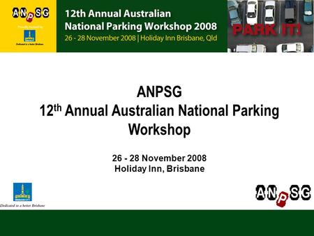 ANPSG 12 th Annual Australian National Parking Workshop 26 - 28 November 2008 Holiday Inn, Brisbane.