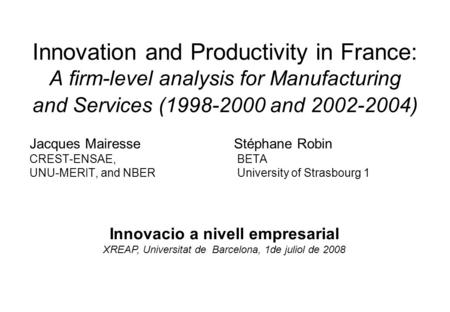 Innovation and Productivity in France: A firm-level analysis for Manufacturing and Services (1998-2000 and 2002-2004) Jacques Mairesse Stéphane Robin CREST-ENSAE,BETA.