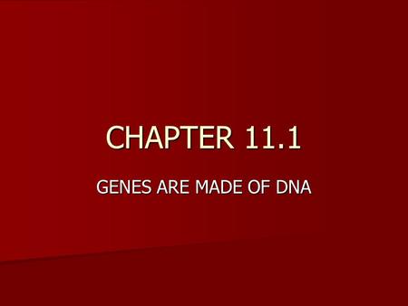 CHAPTER 11.1 GENES ARE MADE OF DNA.