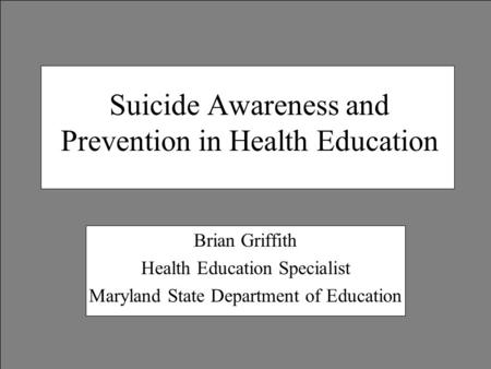 Suicide Awareness and Prevention in Health Education Brian Griffith Health Education Specialist Maryland State Department of Education.