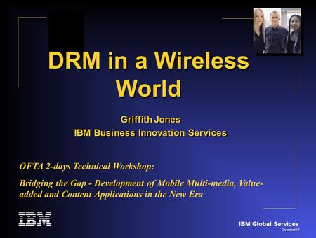 IBM Global Services Document # DRM in a Wireless World Griffith Jones IBM Business Innovation Services Griffith Jones IBM Business Innovation Services.