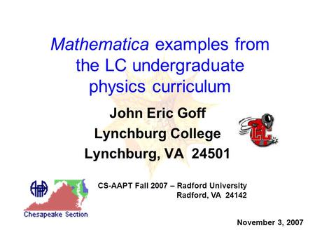 Mathematica examples from the LC undergraduate physics curriculum John Eric Goff Lynchburg College Lynchburg, VA 24501 CS-AAPT Fall 2007 – Radford University.