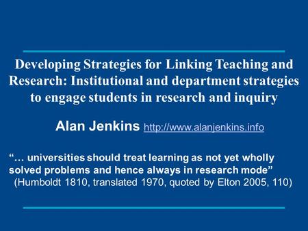 Developing Strategies for Linking Teaching and Research: Institutional and department strategies to engage students in research and inquiry Alan Jenkins.