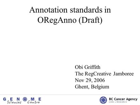 Annotation standards in ORegAnno (Draft) Obi Griffith The RegCreative Jamboree Nov 29, 2006 Ghent, Belgium.