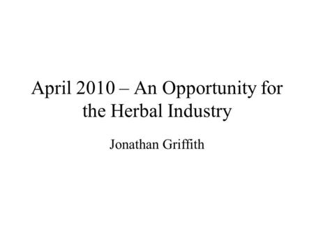 April 2010 – An Opportunity for the Herbal Industry Jonathan Griffith.