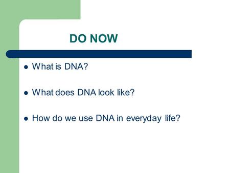 DO NOW What is DNA? What does DNA look like? How do we use DNA in everyday life?