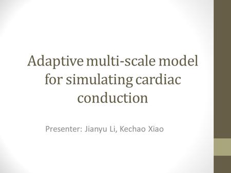 Adaptive multi-scale model for simulating cardiac conduction Presenter: Jianyu Li, Kechao Xiao.