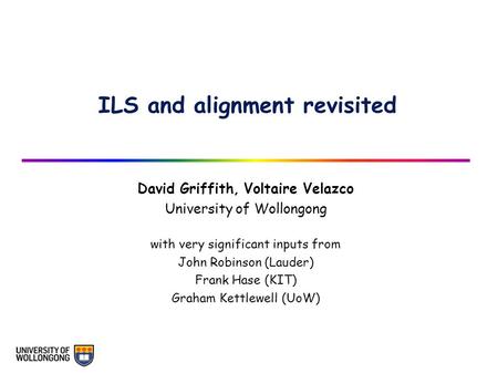 ILS and alignment revisited David Griffith, Voltaire Velazco University of Wollongong with very significant inputs from John Robinson (Lauder) Frank Hase.