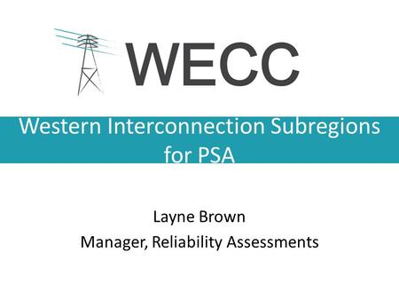 Western Interconnection Subregions for PSA Layne Brown Manager, Reliability Assessments.