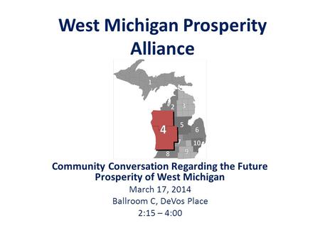 West Michigan Prosperity Alliance Community Conversation Regarding the Future Prosperity of West Michigan March 17, 2014 Ballroom C, DeVos Place 2:15 –